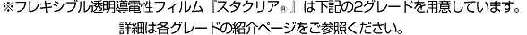 ※フレキシブル透明導電性フィルム『スタクリア』は下記の2グレードを用意しています。